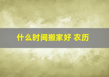 什么时间搬家好 农历